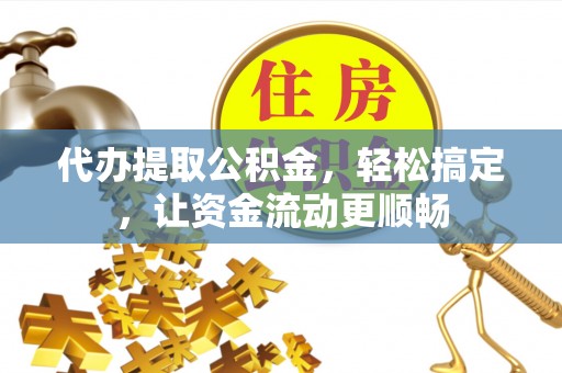 察布查尔锡伯代办提取公积金，轻松搞定，让资金流动更顺畅