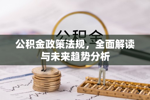 察布查尔锡伯公积金政策法规，全面解读与未来趋势分析