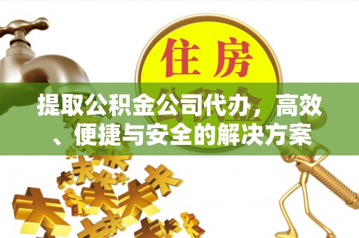 察布查尔锡伯提取公积金公司代办，高效、便捷与安全的解决方案