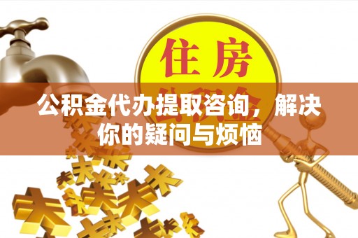 察布查尔锡伯公积金代办提取咨询，解决你的疑问与烦恼