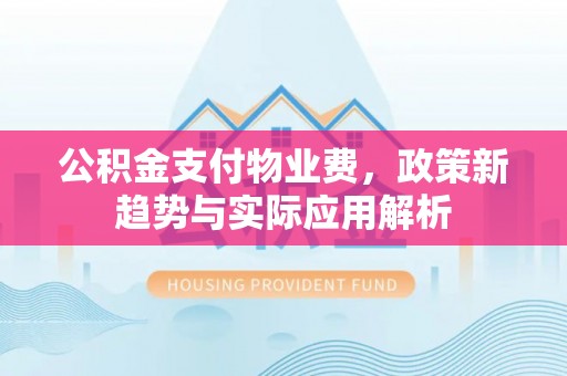 察布查尔锡伯公积金支付物业费，政策新趋势与实际应用解析