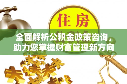 察布查尔锡伯全面解析公积金政策咨询，助力您掌握财富管理新方向