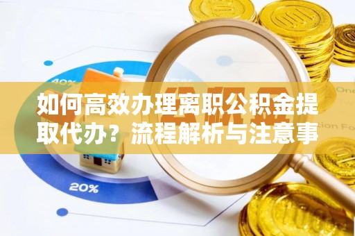 察布查尔锡伯如何高效办理离职公积金提取代办？流程解析与注意事项