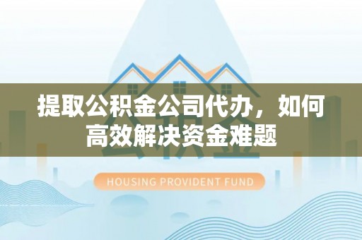 察布查尔锡伯提取公积金公司代办，如何高效解决资金难题