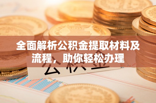 察布查尔锡伯全面解析公积金提取材料及流程，助你轻松办理