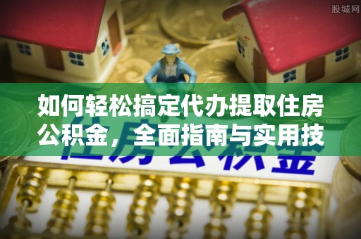 察布查尔锡伯如何轻松搞定代办提取住房公积金，全面指南与实用技巧