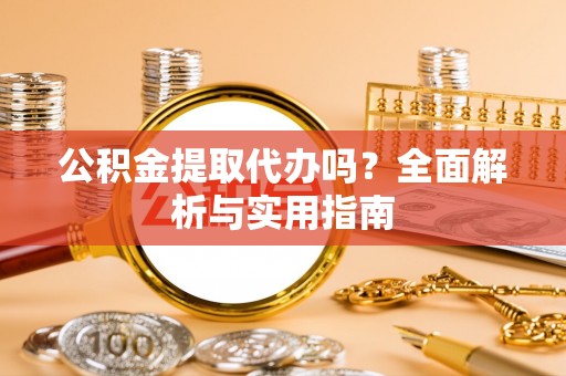 察布查尔锡伯公积金提取代办吗？全面解析与实用指南