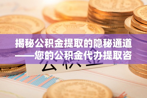 察布查尔锡伯揭秘公积金提取的隐秘通道——您的公积金代办提取咨询指南