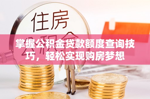 察布查尔锡伯掌握公积金贷款额度查询技巧，轻松实现购房梦想