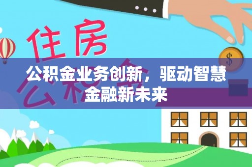 察布查尔锡伯公积金业务创新，驱动智慧金融新未来