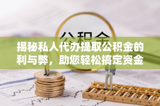 察布查尔锡伯揭秘私人代办提取公积金的利与弊，助您轻松搞定资金难题