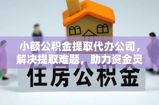 察布查尔锡伯小额公积金提取代办公司，解决提取难题，助力资金灵活使用