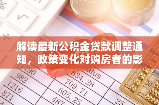 察布查尔锡伯解读最新公积金贷款调整通知，政策变化对购房者的影响