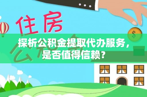 察布查尔锡伯探析公积金提取代办服务，是否值得信赖？