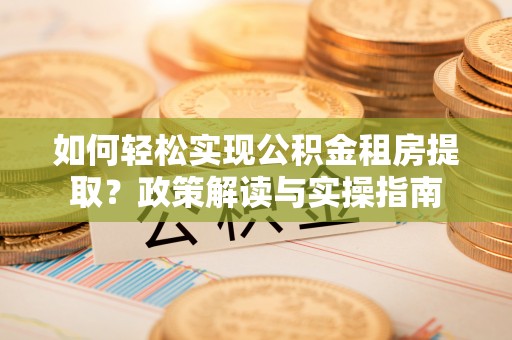 察布查尔锡伯如何轻松实现公积金租房提取？政策解读与实操指南