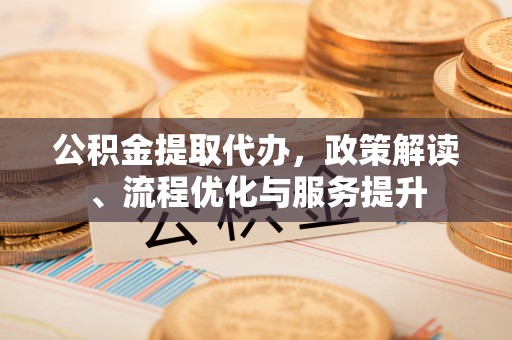 察布查尔锡伯公积金提取代办，政策解读、流程优化与服务提升