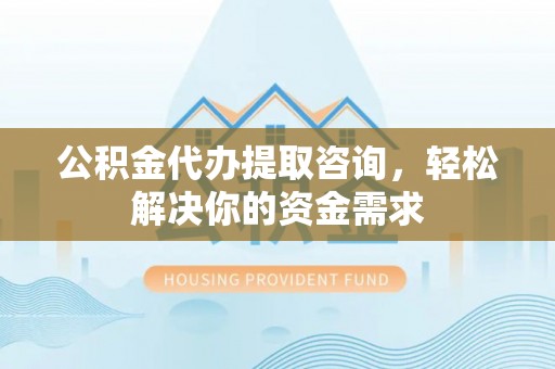 察布查尔锡伯公积金代办提取咨询，轻松解决你的资金需求