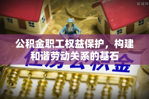 察布查尔锡伯公积金职工权益保护，构建和谐劳动关系的基石