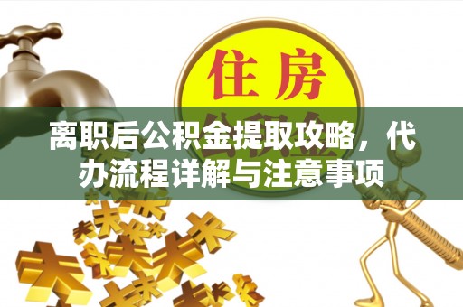 察布查尔锡伯离职后公积金提取攻略，代办流程详解与注意事项