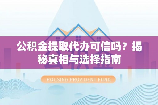 察布查尔锡伯公积金提取代办可信吗？揭秘真相与选择指南
