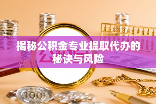察布查尔锡伯揭秘公积金专业提取代办的秘诀与风险