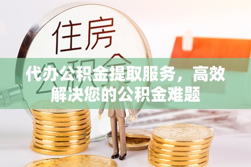 察布查尔锡伯代办公积金提取服务，高效解决您的公积金难题