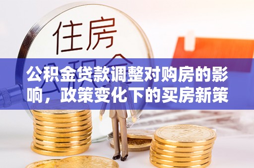 察布查尔锡伯公积金贷款调整对购房的影响，政策变化下的买房新策略