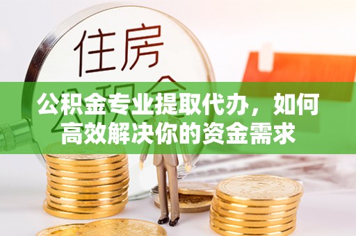 察布查尔锡伯公积金专业提取代办，如何高效解决你的资金需求