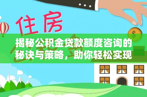 察布查尔锡伯揭秘公积金贷款额度咨询的秘诀与策略，助你轻松实现购房梦