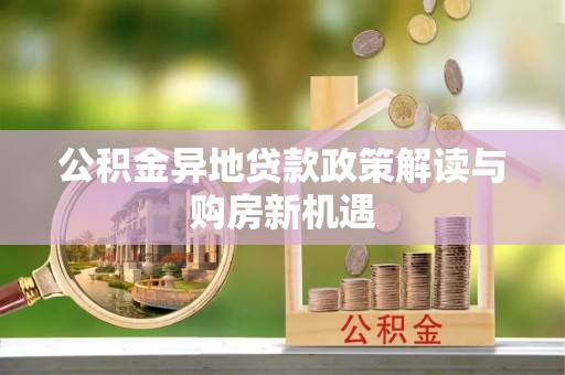 察布查尔锡伯公积金异地贷款政策解读与购房新机遇