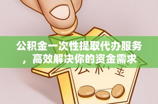 察布查尔锡伯公积金一次性提取代办服务，高效解决你的资金需求