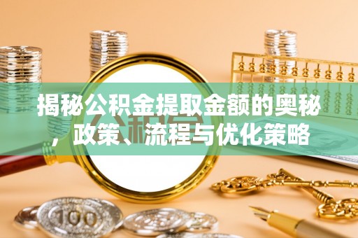 察布查尔锡伯揭秘公积金提取金额的奥秘，政策、流程与优化策略
