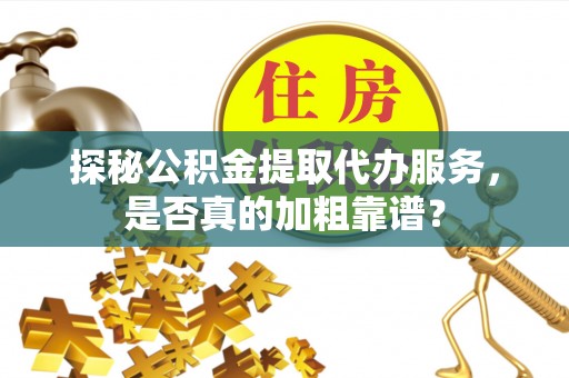 察布查尔锡伯探秘公积金提取代办服务，是否真的加粗靠谱？