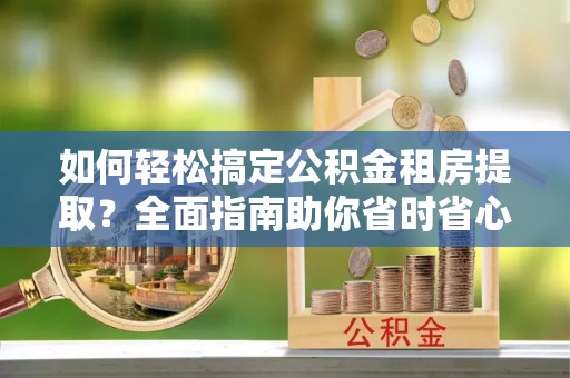 察布查尔锡伯如何轻松搞定公积金租房提取？全面指南助你省时省心