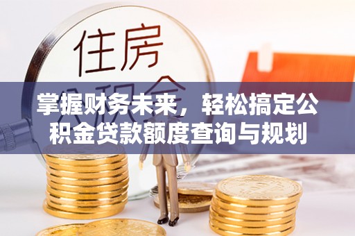 察布查尔锡伯掌握财务未来，轻松搞定公积金贷款额度查询与规划