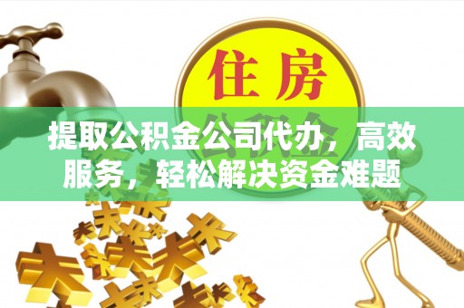 察布查尔锡伯提取公积金公司代办，高效服务，轻松解决资金难题