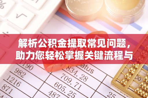 察布查尔锡伯解析公积金提取常见问题，助力您轻松掌握关键流程与技巧