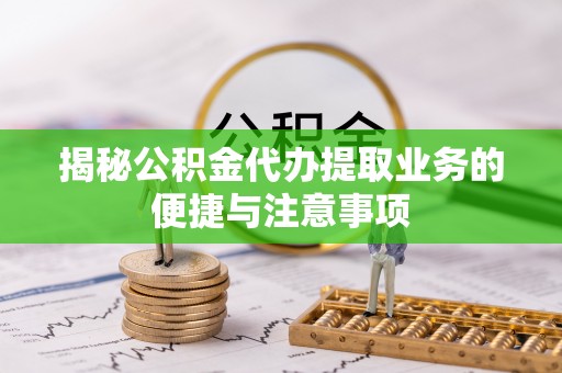 察布查尔锡伯揭秘公积金代办提取业务的便捷与注意事项
