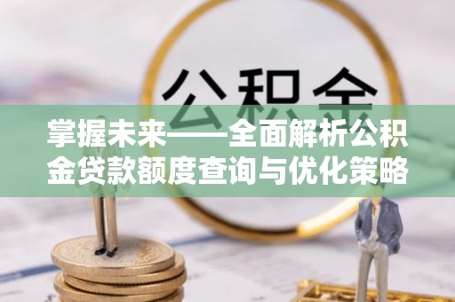 察布查尔锡伯掌握未来——全面解析公积金贷款额度查询与优化策略