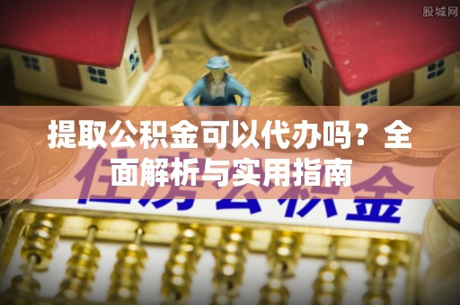 察布查尔锡伯提取公积金可以代办吗？全面解析与实用指南