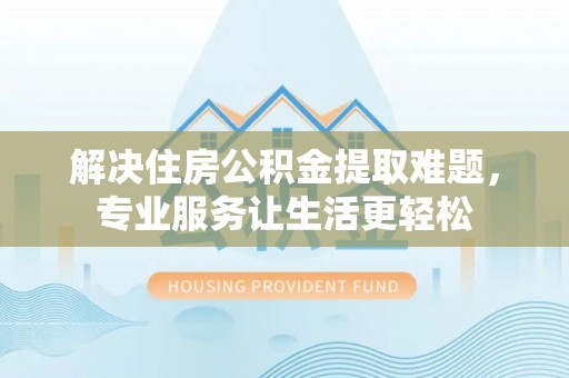 察布查尔锡伯解决住房公积金提取难题，专业服务让生活更轻松