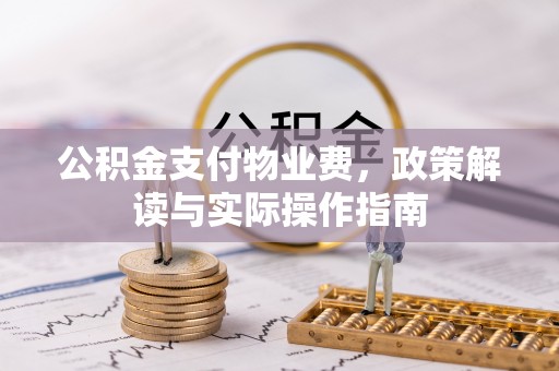 察布查尔锡伯公积金支付物业费，政策解读与实际操作指南