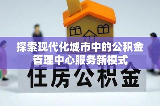 察布查尔锡伯探索现代化城市中的公积金管理中心服务新模式