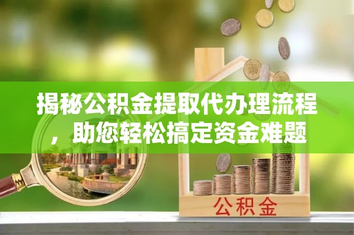 察布查尔锡伯揭秘公积金提取代办理流程，助您轻松搞定资金难题
