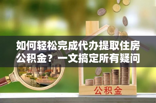 察布查尔锡伯如何轻松完成代办提取住房公积金？一文搞定所有疑问