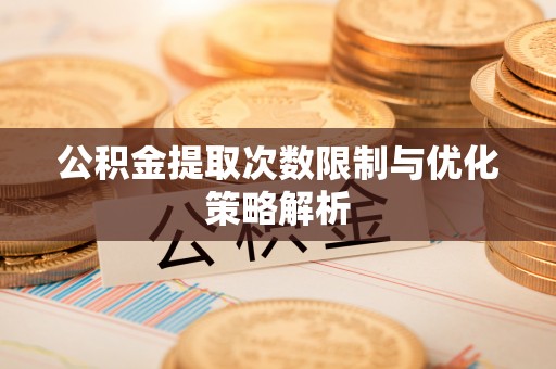 察布查尔锡伯公积金提取次数限制与优化策略解析