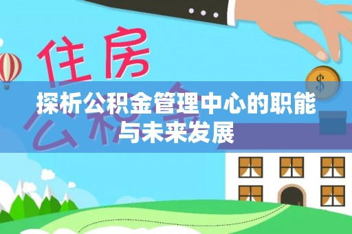 察布查尔锡伯探析公积金管理中心的职能与未来发展