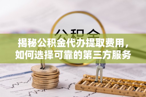 察布查尔锡伯揭秘公积金代办提取费用，如何选择可靠的第三方服务