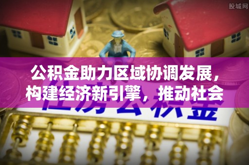 察布查尔锡伯公积金助力区域协调发展，构建经济新引擎，推动社会均衡发展