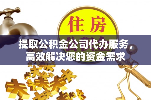 察布查尔锡伯提取公积金公司代办服务，高效解决您的资金需求